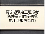 南宁初级电工证报考条件要求(南宁初级电工证报考条件)