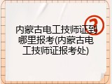 内蒙古电工技师证到哪里报考(内蒙古电工技师证报考处)