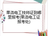 果洛电工技师证到哪里报考(果洛电工证报考处)