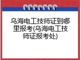 乌海电工技师证到哪里报考(乌海电工技师证报考处)