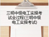 三明中级电工实操考试全过程(三明中级电工实操考试)