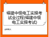 福建中级电工实操考试全过程(福建中级电工实操考试)