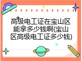 高级电工证在宝山区能拿多少钱啊(宝山区高级电工证多少钱)