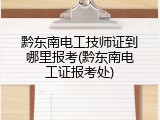 黔东南电工技师证到哪里报考(黔东南电工证报考处)