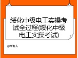 绥化中级电工实操考试全过程(绥化中级电工实操考试)