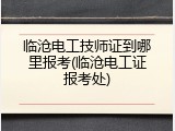 临沧电工技师证到哪里报考(临沧电工证报考处)