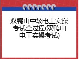 双鸭山中级电工实操考试全过程(双鸭山电工实操考试)