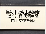 黑河中级电工实操考试全过程(黑河中级电工实操考试)