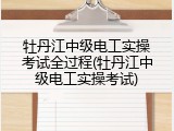 牡丹江中级电工实操考试全过程(牡丹江中级电工实操考试)