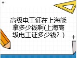 高级电工证在上海能拿多少钱啊(上海高级电工证多少钱？)