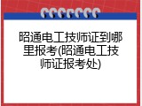 昭通电工技师证到哪里报考(昭通电工技师证报考处)