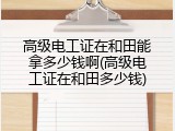 高级电工证在和田能拿多少钱啊(高级电工证在和田多少钱)