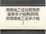 高级电工证在阿克苏能拿多少钱啊(阿克苏高级电工证多少钱)
