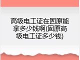 高级电工证在固原能拿多少钱啊(固原高级电工证多少钱)