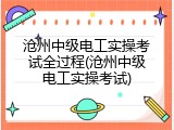沧州中级电工实操考试全过程(沧州中级电工实操考试)