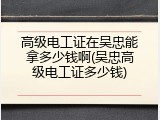 高级电工证在吴忠能拿多少钱啊(吴忠高级电工证多少钱)