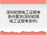 深圳初级电工证报考条件要求(深圳初级电工证报考条件)