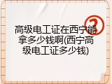 高级电工证在西宁能拿多少钱啊(西宁高级电工证多少钱)