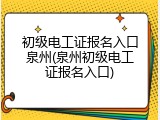初级电工证报名入口泉州(泉州初级电工证报名入口)