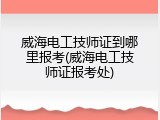 威海电工技师证到哪里报考(威海电工技师证报考处)