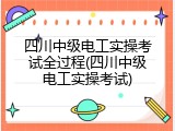四川中级电工实操考试全过程(四川中级电工实操考试)