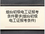 烟台初级电工证报考条件要求(烟台初级电工证报考条件)