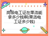 高级电工证在果洛能拿多少钱啊(果洛电工证多少钱)