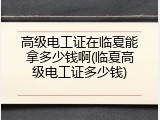高级电工证在临夏能拿多少钱啊(临夏高级电工证多少钱)