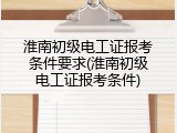 淮南初级电工证报考条件要求(淮南初级电工证报考条件)