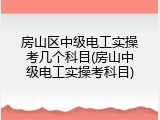房山区中级电工实操考几个科目(房山中级电工实操考科目)