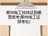 衢州电工技师证到哪里报考(衢州电工证报考处)