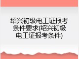 绍兴初级电工证报考条件要求(绍兴初级电工证报考条件)