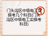 门头沟区中级电工实操考几个科目(门头沟区中级电工实操考科目)