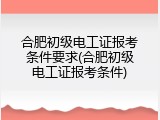 合肥初级电工证报考条件要求(合肥初级电工证报考条件)