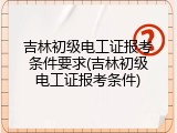 吉林初级电工证报考条件要求(吉林初级电工证报考条件)
