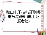 鞍山电工技师证到哪里报考(鞍山电工证报考处)