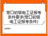 营口初级电工证报考条件要求(营口初级电工证报考条件)