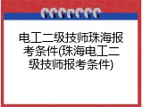 电工二级技师珠海报考条件(珠海电工二级技师报考条件)