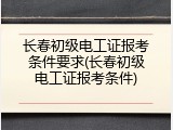 长春初级电工证报考条件要求(长春初级电工证报考条件)