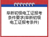 阜新初级电工证报考条件要求(阜新初级电工证报考条件)