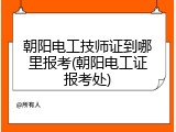 朝阳电工技师证到哪里报考(朝阳电工证报考处)