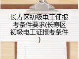 长寿区初级电工证报考条件要求(长寿区初级电工证报考条件)