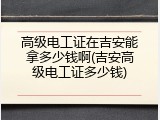 高级电工证在吉安能拿多少钱啊(吉安高级电工证多少钱)