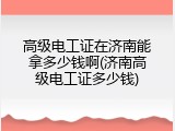 高级电工证在济南能拿多少钱啊(济南高级电工证多少钱)