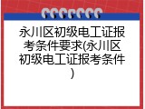 永川区初级电工证报考条件要求(永川区初级电工证报考条件)