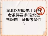 渝北区初级电工证报考条件要求(渝北区初级电工证报考条件)