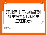 江北区电工技师证到哪里报考(江北区电工证报考)