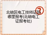 北碚区电工技师证到哪里报考(北碚电工证报考处)