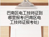 巴南区电工技师证到哪里报考(巴南区电工技师证报考处)
