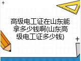 高级电工证在山东能拿多少钱啊(山东高级电工证多少钱)